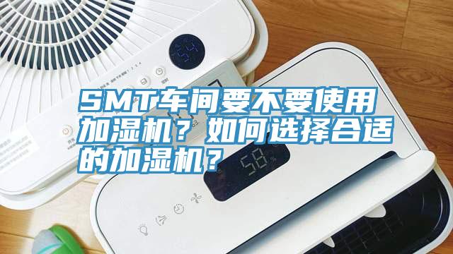 SMT車間要不要使用加濕機?如何選擇合適的加濕機?