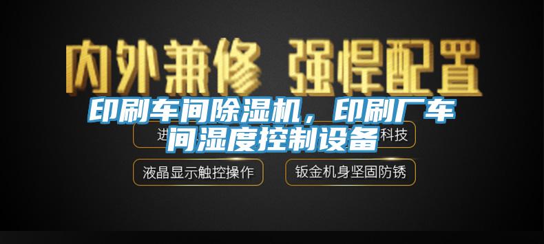 印刷車間除濕機,印刷廠車間濕度控制設備