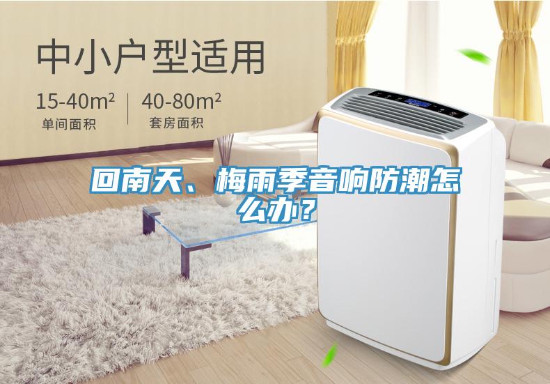 回南天、梅雨季音響防潮怎么辦？