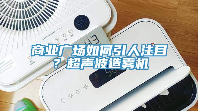 商業廣場如何引人注目？超聲波造霧機