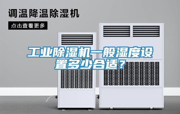 工業除濕機一般濕度設置多少合適？