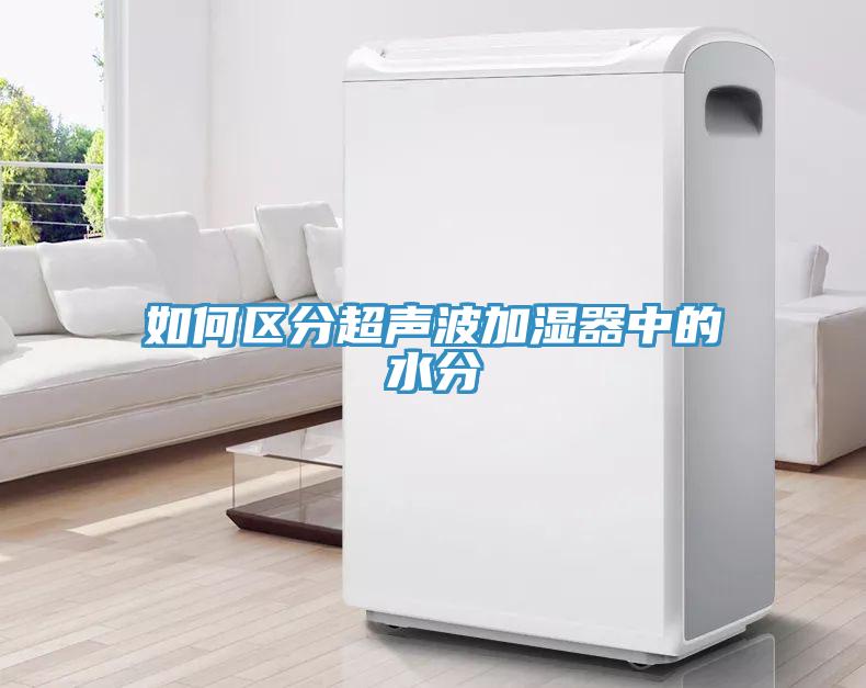 如何區(qū)分超聲波加濕器中的水分