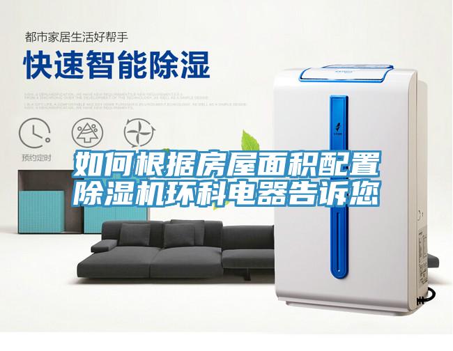 如何根據(jù)房屋面積配置除濕機(jī)環(huán)科電器告訴您