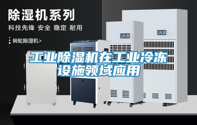 工業(yè)除濕機在工業(yè)冷凍設(shè)施領(lǐng)域應(yīng)用