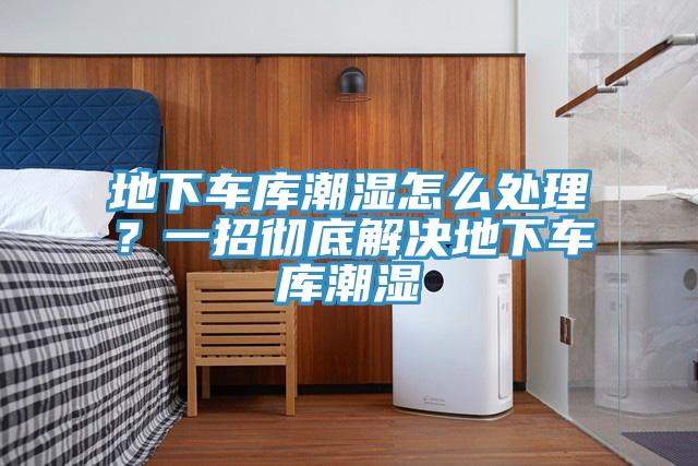 地下車庫(kù)潮濕怎么處理？一招徹底解決地下車庫(kù)潮濕