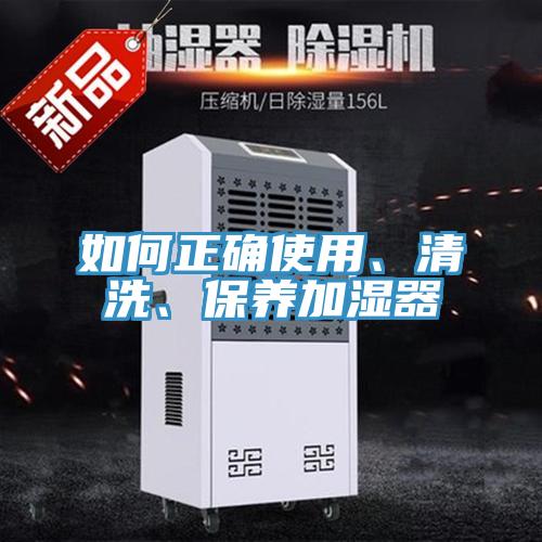 如何正確使用、清洗、保養(yǎng)加濕器