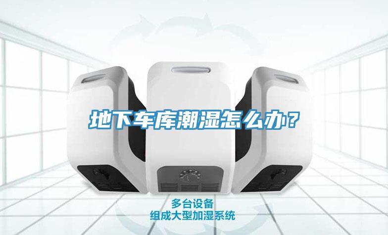 地下車庫潮濕怎么辦？