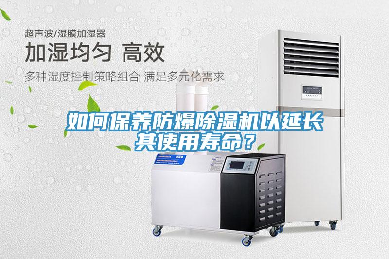 如何保養(yǎng)防爆除濕機(jī)以延長其使用壽命？