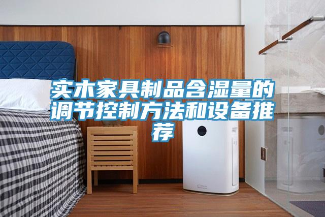 實木家具制品含濕量的調節控制方法和設備推薦