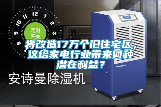 將改造17萬個舊住宅區，這給家電行業帶來何種潛在利益？