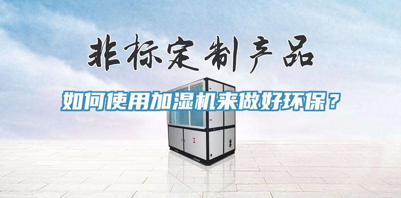 如何使用加濕機來做好環(huán)保？