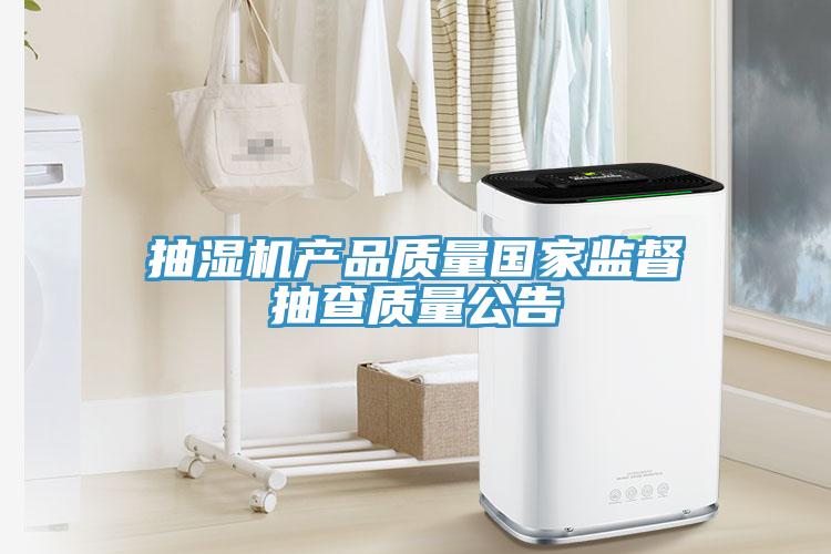 抽濕機(jī)產(chǎn)品質(zhì)量國家監(jiān)督抽查質(zhì)量公告