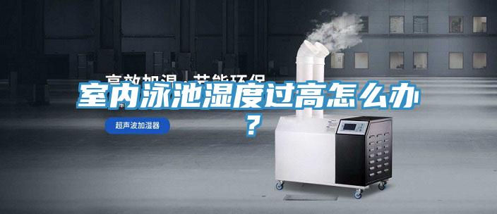 室內泳池濕度過高怎么辦？