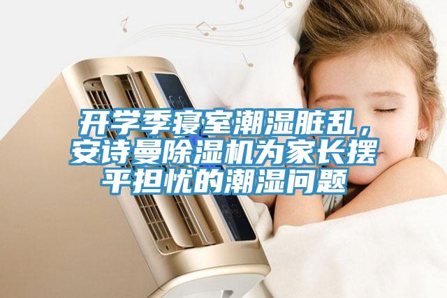 開學季寢室潮濕臟亂，安詩曼除濕機為家長擺平擔憂的潮濕問題
