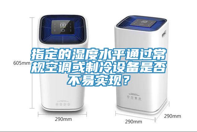 指定的濕度水平通過(guò)常規(guī)空調(diào)或制冷設(shè)備是否不易實(shí)現(xiàn)？