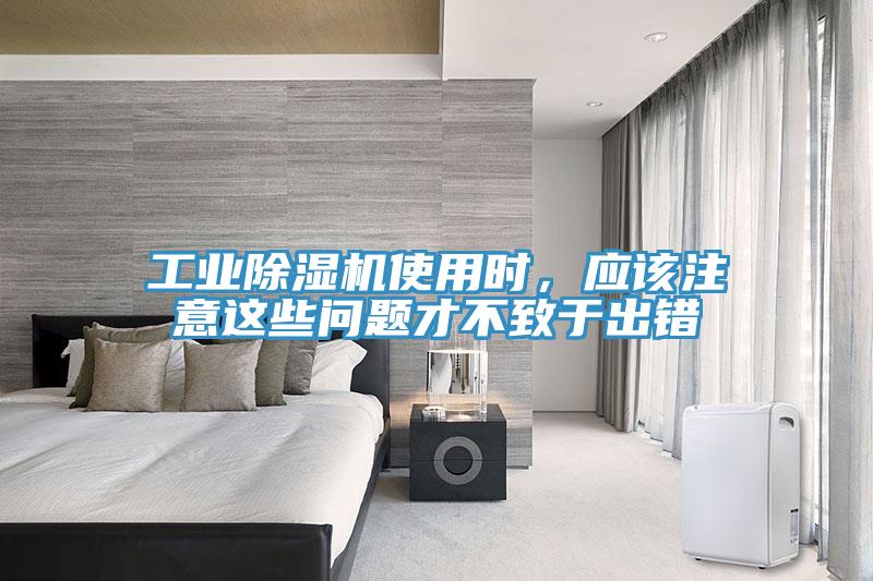 工業(yè)除濕機(jī)使用時(shí)，應(yīng)該注意這些問題才不致于出錯(cuò)