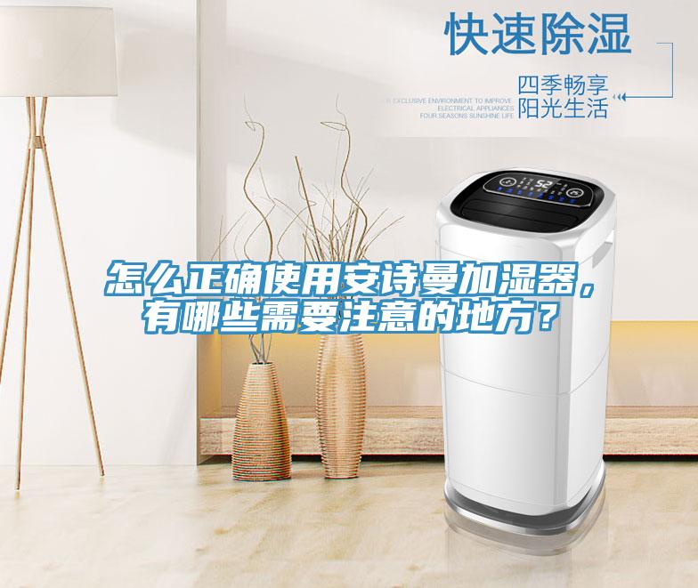 怎么正確使用安詩(shī)曼加濕器，有哪些需要注意的地方？