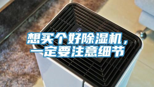 想買個好除濕機，一定要注意細節(jié)