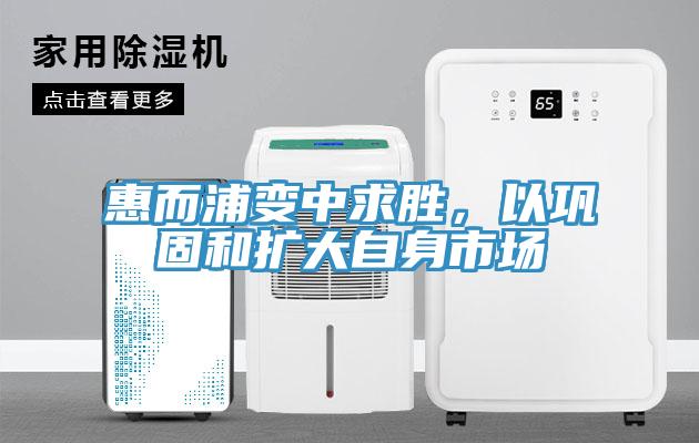 惠而浦變中求勝，以鞏固和擴大自身市場