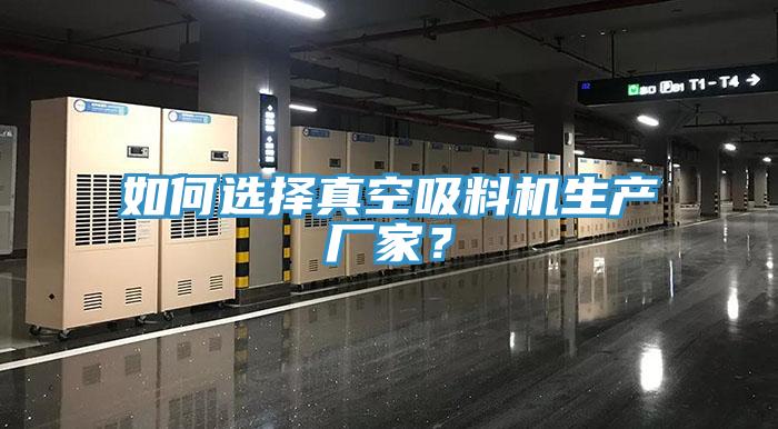 如何選擇真空吸料機(jī)生產(chǎn)廠家？