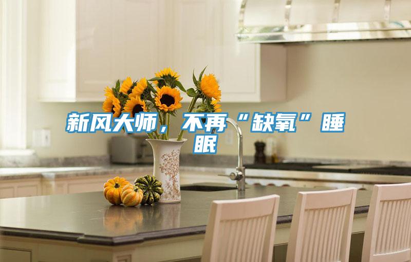 新風(fēng)大師，不再“缺氧”睡眠