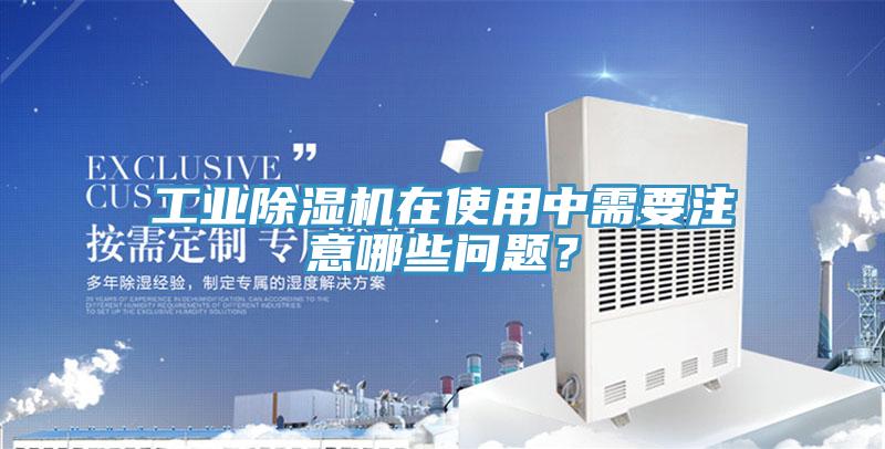 工業除濕機在使用中需要注意哪些問題？