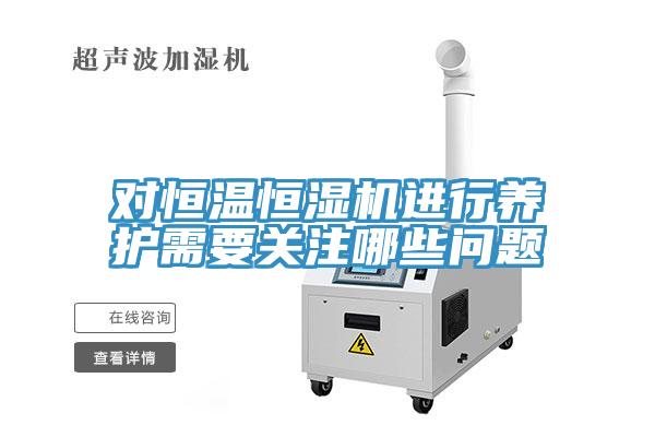對恒溫恒濕機進行養護需要關注哪些問題