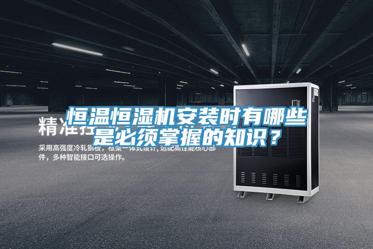 恒溫恒濕機(jī)安裝時有哪些是必須掌握的知識？