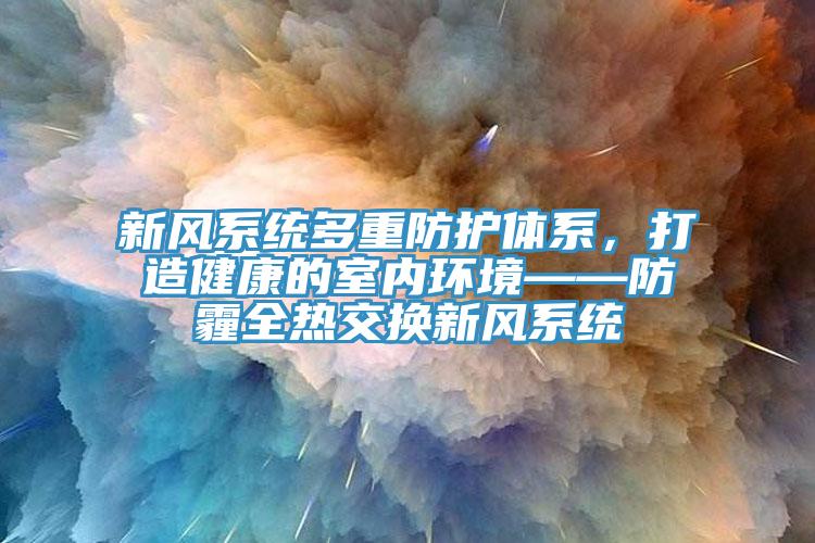 新風(fēng)系統(tǒng)多重防護體系，打造健康的室內(nèi)環(huán)境——防霾全熱交換新風(fēng)系統(tǒng)
