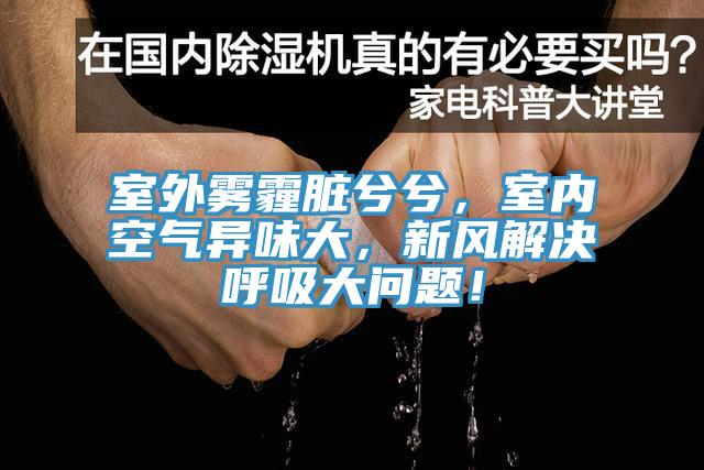 室外霧霾臟兮兮，室內(nèi)空氣異味大，新風解決呼吸大問題！