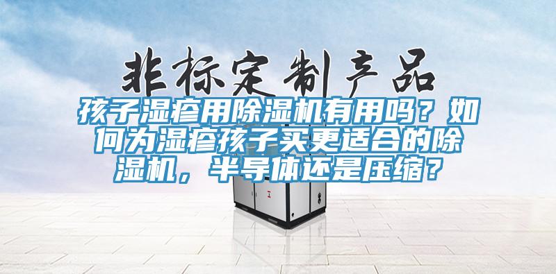 孩子濕疹用除濕機有用嗎？如何為濕疹孩子買更適合的除濕機，半導體還是壓縮？