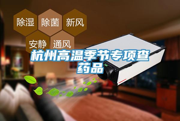 杭州高溫季節專項查藥品