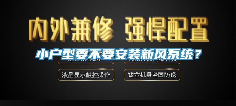 小戶型要不要安裝新風系統？