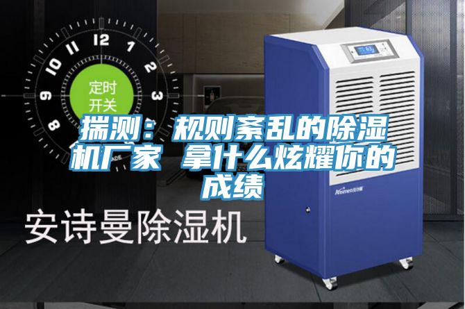 揣測：規則紊亂的除濕機廠家 拿什么炫耀你的成績