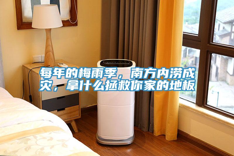 每年的梅雨季，南方內(nèi)澇成災(zāi)，拿什么拯救你家的地板
