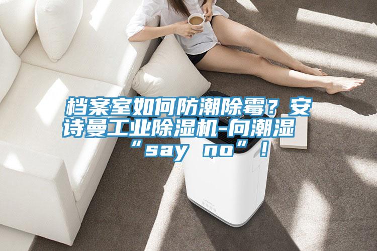 檔案室如何防潮除霉？安詩曼工業除濕機-向潮濕“say no”！
