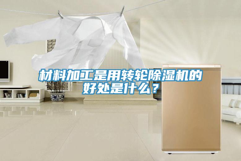材料加工是用轉輪除濕機的好處是什么？