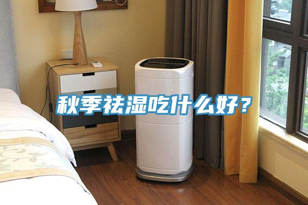秋季祛濕吃什么好？