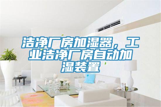 潔凈廠房加濕器，工業(yè)潔凈廠房自動(dòng)加濕裝置