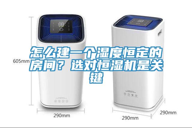 怎么建一個(gè)濕度恒定的房間？選對恒濕機(jī)是關(guān)鍵