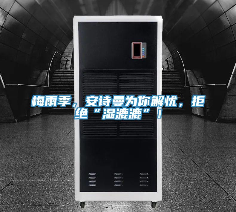 梅雨季，安詩曼為你解憂，拒絕“濕漉漉”！