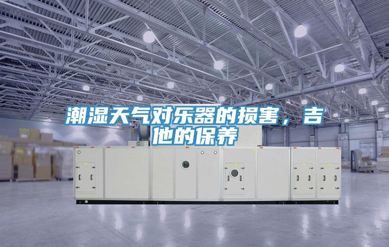 潮濕天氣對樂器的損害，吉他的保養(yǎng)