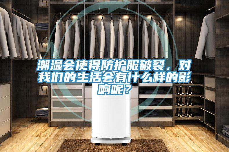 潮濕會(huì)使得防護(hù)服破裂，對(duì)我們的生活會(huì)有什么樣的影響呢？
