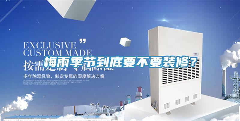 梅雨季節到底要不要裝修？