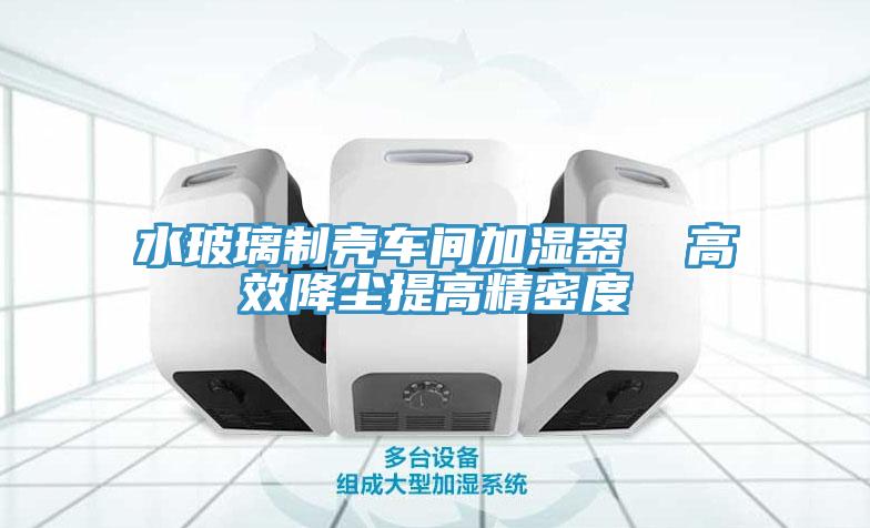 水玻璃制殼車(chē)間加濕器  高效降塵提高精密度