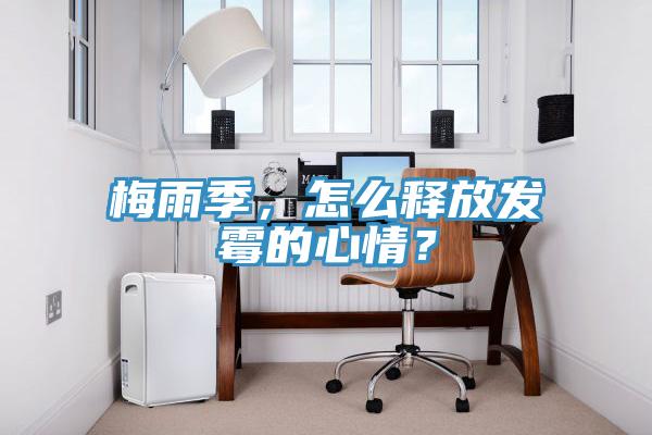 梅雨季，怎么釋放發霉的心情？