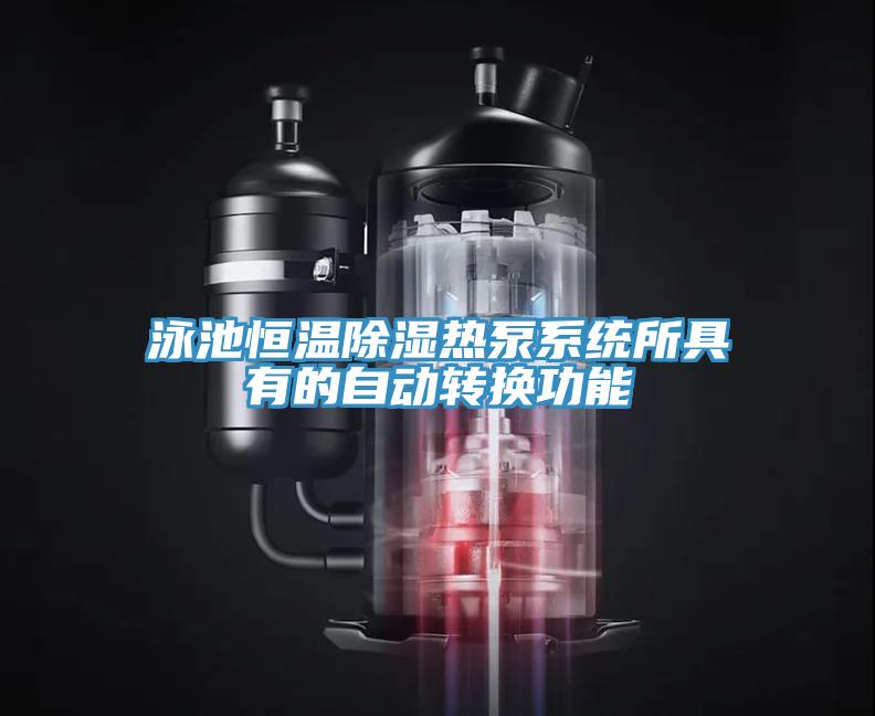 泳池恒溫除濕熱泵系統所具有的自動轉換功能