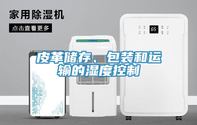 皮革儲存、包裝和運輸?shù)臐穸瓤刂?></div>
								<div   id=