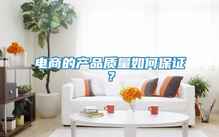 電商的產(chǎn)品質(zhì)量如何保證？