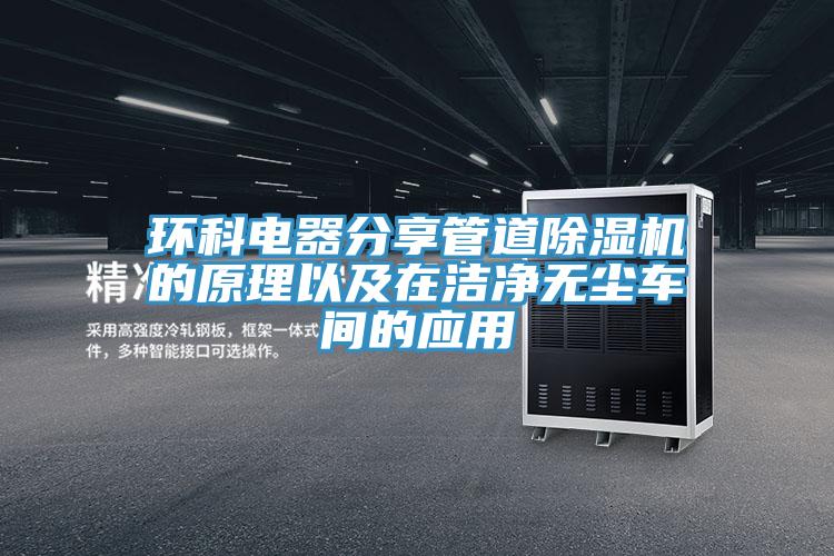 環(huán)科電器分享管道除濕機的原理以及在潔凈無塵車間的應(yīng)用